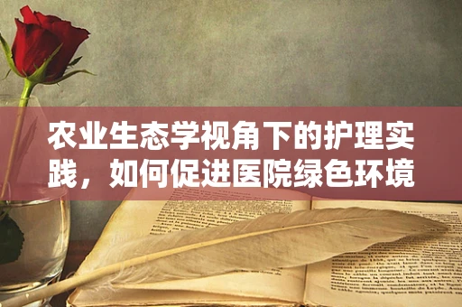 农业生态学视角下的护理实践，如何促进医院绿色环境构建？
