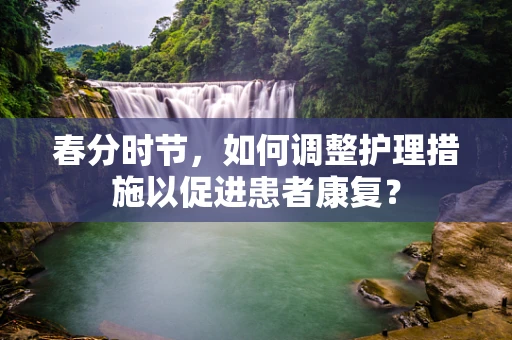 春分时节，如何调整护理措施以促进患者康复？