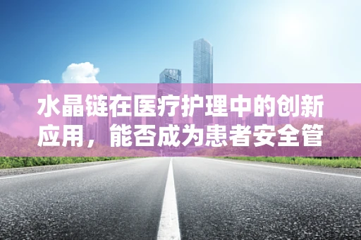 水晶链在医疗护理中的创新应用，能否成为患者安全管理的‘守护链’？