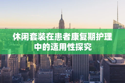 休闲套装在患者康复期护理中的适用性探究
