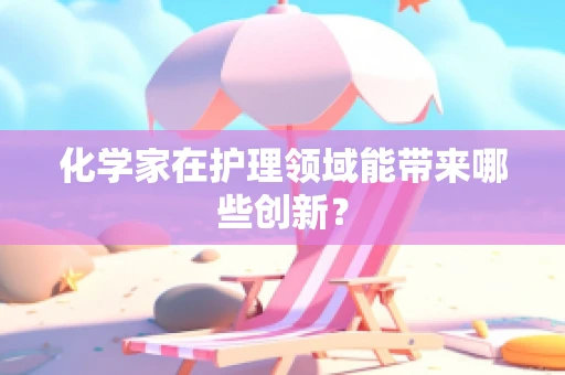 化学家在护理领域能带来哪些创新？