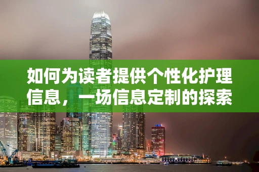 如何为读者提供个性化护理信息，一场信息定制的探索之旅？