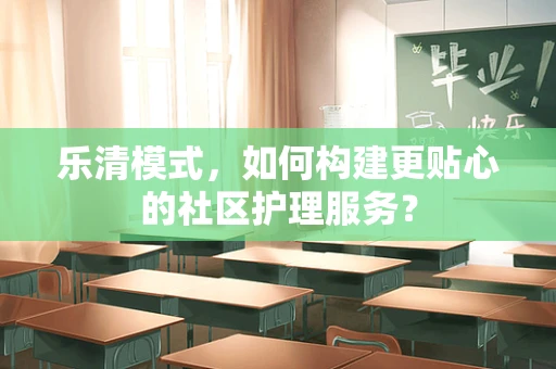 乐清模式，如何构建更贴心的社区护理服务？