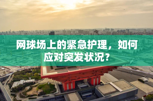 网球场上的紧急护理，如何应对突发状况？