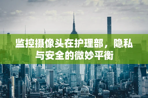 监控摄像头在护理部，隐私与安全的微妙平衡