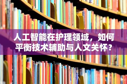 人工智能在护理领域，如何平衡技术辅助与人文关怀？