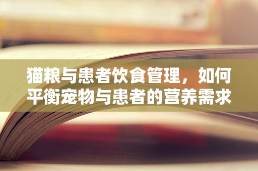 猫粮与患者饮食管理，如何平衡宠物与患者的营养需求？