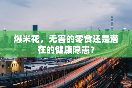 爆米花，无害的零食还是潜在的健康隐患？