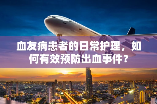血友病患者的日常护理，如何有效预防出血事件？