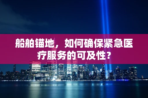 船舶锚地，如何确保紧急医疗服务的可及性？