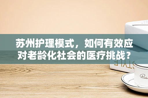 苏州护理模式，如何有效应对老龄化社会的医疗挑战？