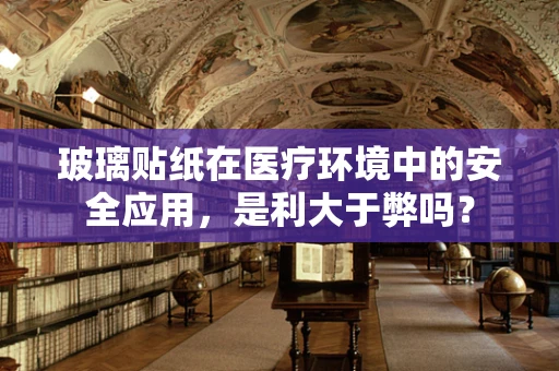 玻璃贴纸在医疗环境中的安全应用，是利大于弊吗？
