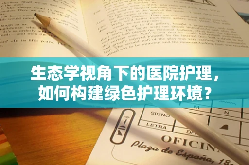 生态学视角下的医院护理，如何构建绿色护理环境？