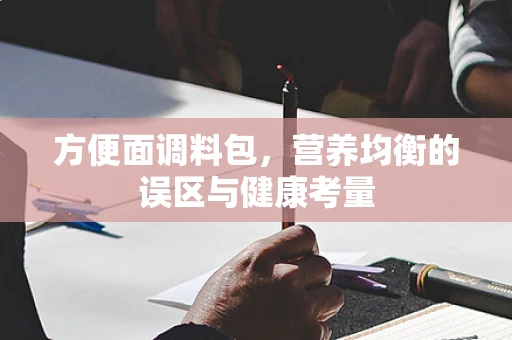 方便面调料包，营养均衡的误区与健康考量