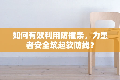 如何有效利用防撞条，为患者安全筑起软防线？