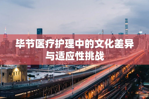 毕节医疗护理中的文化差异与适应性挑战