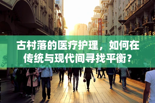 古村落的医疗护理，如何在传统与现代间寻找平衡？