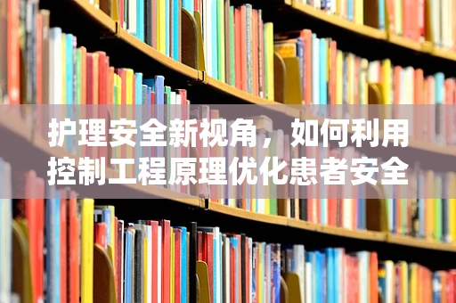 护理安全新视角，如何利用控制工程原理优化患者安全管理系统？