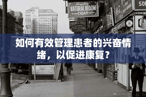 如何有效管理患者的兴奋情绪，以促进康复？