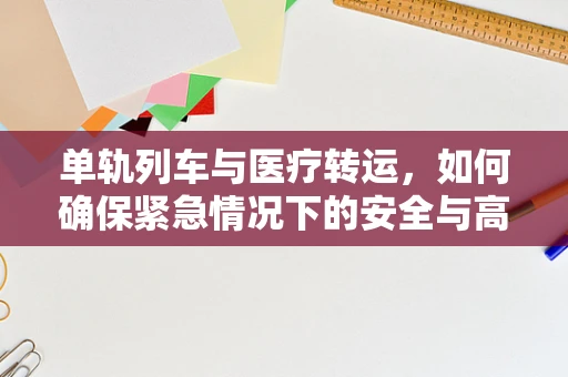 单轨列车与医疗转运，如何确保紧急情况下的安全与高效？