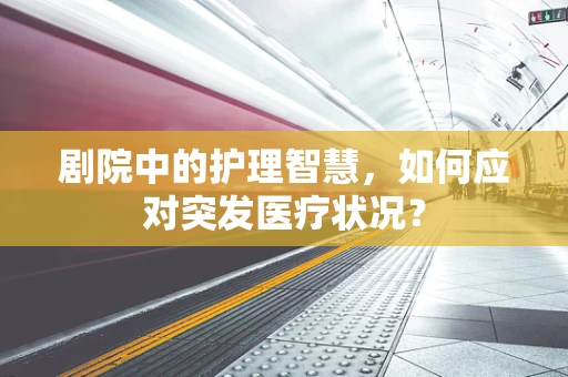 剧院中的护理智慧，如何应对突发医疗状况？