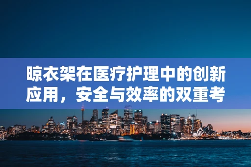 晾衣架在医疗护理中的创新应用，安全与效率的双重考量