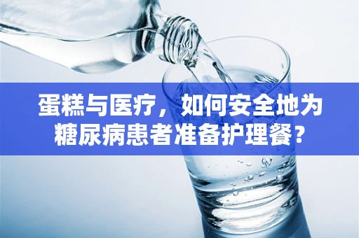 蛋糕与医疗，如何安全地为糖尿病患者准备护理餐？
