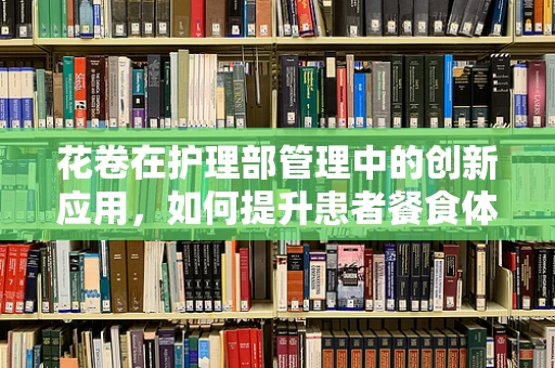 花卷在护理部管理中的创新应用，如何提升患者餐食体验？