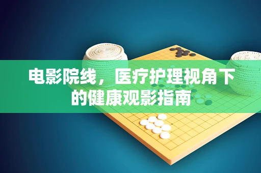 电影院线，医疗护理视角下的健康观影指南