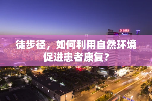 徒步径，如何利用自然环境促进患者康复？