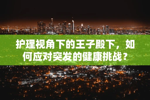护理视角下的王子殿下，如何应对突发的健康挑战？