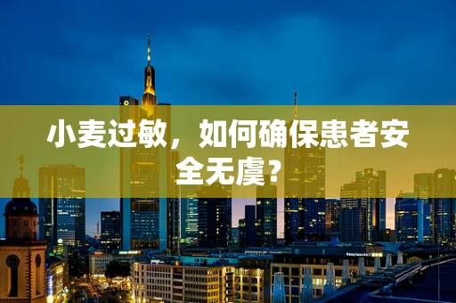 小麦过敏，如何确保患者安全无虞？