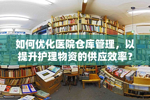 如何优化医院仓库管理，以提升护理物资的供应效率？