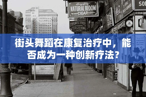 街头舞蹈在康复治疗中，能否成为一种创新疗法？