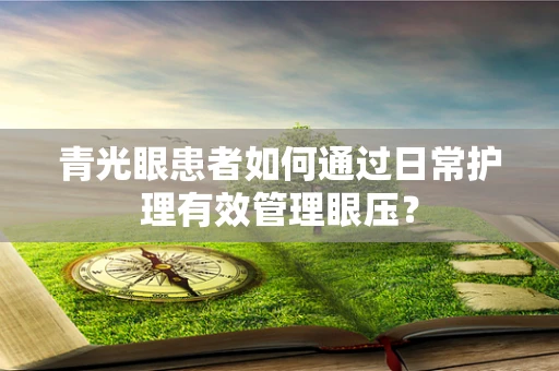 青光眼患者如何通过日常护理有效管理眼压？