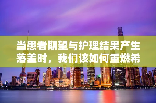 当患者期望与护理结果产生落差时，我们该如何重燃希望之火？