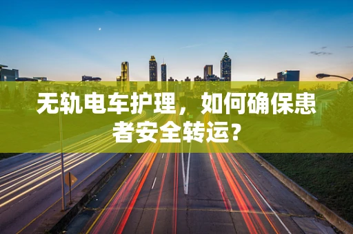 无轨电车护理，如何确保患者安全转运？