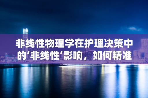 非线性物理学在护理决策中的‘非线性’影响，如何精准预测患者康复轨迹？