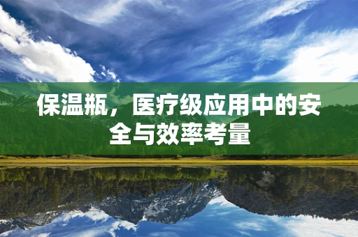 保温瓶，医疗级应用中的安全与效率考量