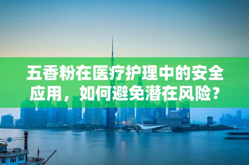 五香粉在医疗护理中的安全应用，如何避免潜在风险？