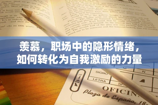 羡慕，职场中的隐形情绪，如何转化为自我激励的力量？
