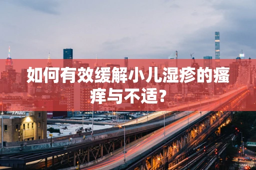 如何有效缓解小儿湿疹的瘙痒与不适？