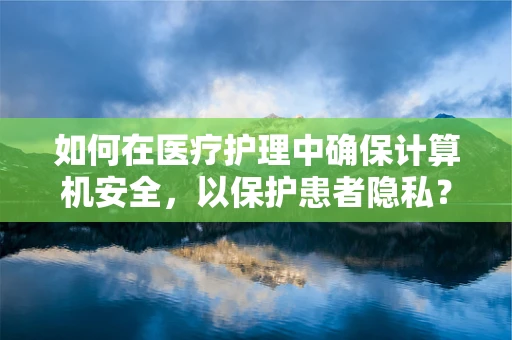 如何在医疗护理中确保计算机安全，以保护患者隐私？