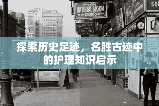探索历史足迹，名胜古迹中的护理知识启示