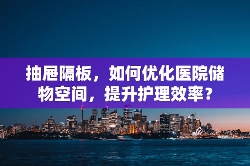 抽屉隔板，如何优化医院储物空间，提升护理效率？