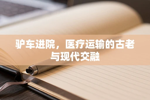 驴车进院，医疗运输的古老与现代交融