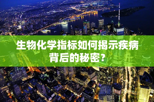 生物化学指标如何揭示疾病背后的秘密？
