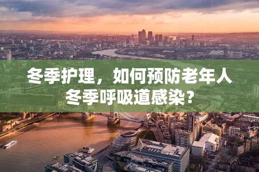 冬季护理，如何预防老年人冬季呼吸道感染？