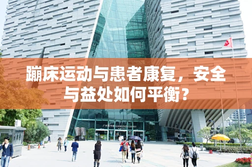 蹦床运动与患者康复，安全与益处如何平衡？