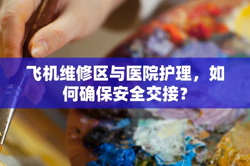飞机维修区与医院护理，如何确保安全交接？